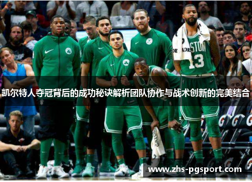 凯尔特人夺冠背后的成功秘诀解析团队协作与战术创新的完美结合