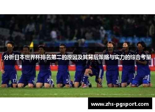 分析日本世界杯排名第二的原因及其背后策略与实力的综合考量