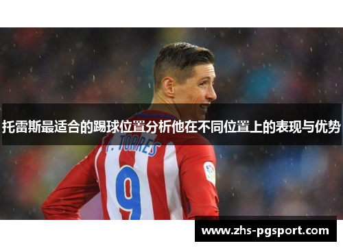 托雷斯最适合的踢球位置分析他在不同位置上的表现与优势