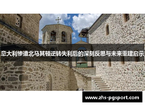 意大利惨遭北马其顿逆转失利后的深刻反思与未来重建启示