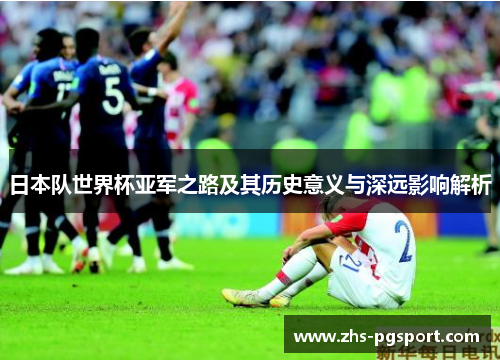 日本队世界杯亚军之路及其历史意义与深远影响解析