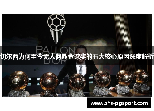 切尔西为何至今无人问鼎金球奖的五大核心原因深度解析