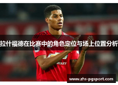 拉什福德在比赛中的角色定位与场上位置分析