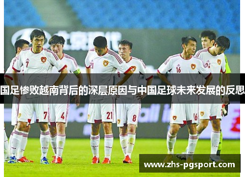国足惨败越南背后的深层原因与中国足球未来发展的反思