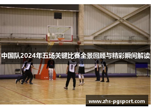 中国队2024年五场关键比赛全景回顾与精彩瞬间解读
