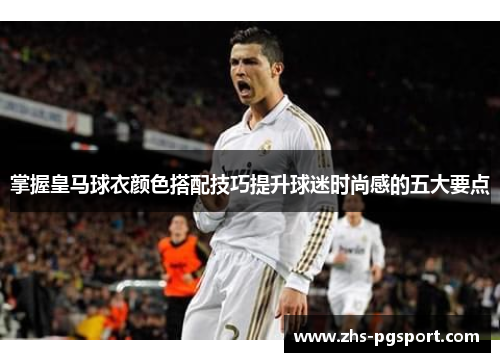 掌握皇马球衣颜色搭配技巧提升球迷时尚感的五大要点