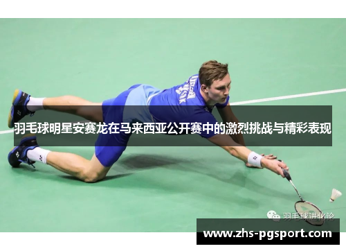 羽毛球明星安赛龙在马来西亚公开赛中的激烈挑战与精彩表现