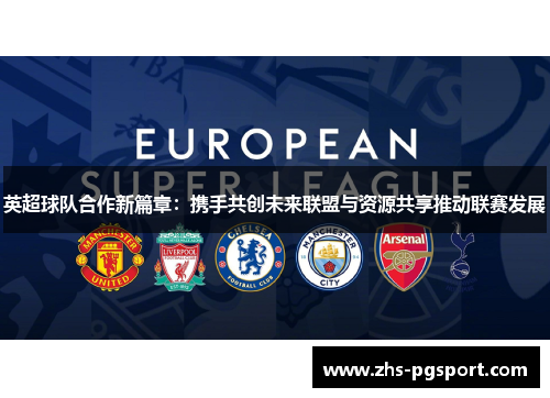 英超球队合作新篇章：携手共创未来联盟与资源共享推动联赛发展