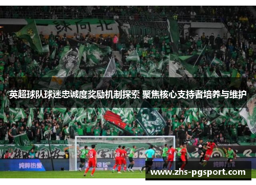 英超球队球迷忠诚度奖励机制探索 聚焦核心支持者培养与维护