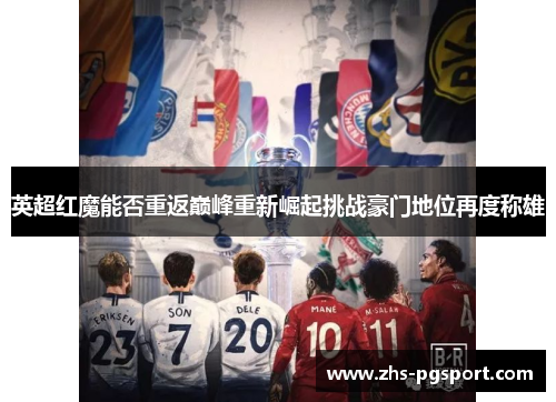 英超红魔能否重返巅峰重新崛起挑战豪门地位再度称雄