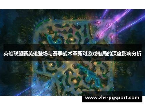 英雄联盟新英雄登场与赛季战术革新对游戏格局的深度影响分析