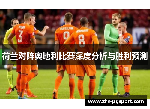 荷兰对阵奥地利比赛深度分析与胜利预测