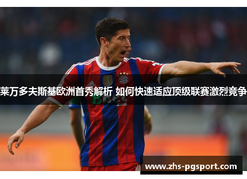 莱万多夫斯基欧洲首秀解析 如何快速适应顶级联赛激烈竞争