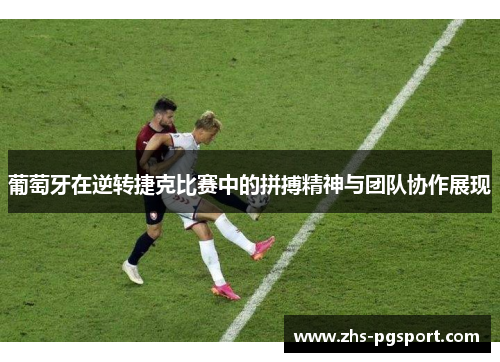 葡萄牙在逆转捷克比赛中的拼搏精神与团队协作展现