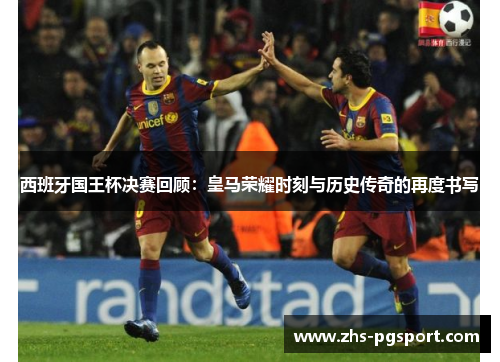 西班牙国王杯决赛回顾：皇马荣耀时刻与历史传奇的再度书写