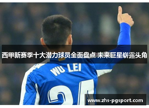 西甲新赛季十大潜力球员全面盘点 未来巨星崭露头角