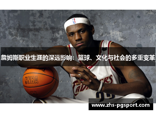 詹姆斯职业生涯的深远影响：篮球、文化与社会的多重变革