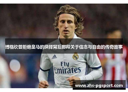 博格坎普拒绝皇马的抉择背后那段关于信念与自由的传奇故事