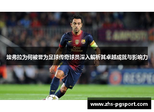 埃弗拉为何被誉为足球传奇球员深入解析其卓越成就与影响力