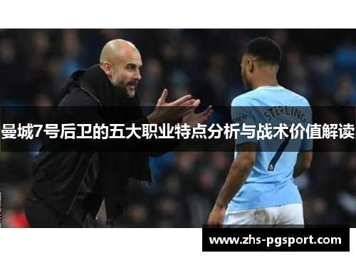 曼城7号后卫的五大职业特点分析与战术价值解读