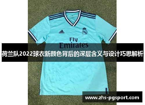 荷兰队2022球衣新颜色背后的深层含义与设计巧思解析
