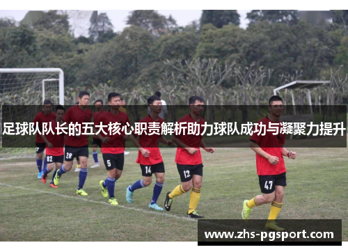 足球队队长的五大核心职责解析助力球队成功与凝聚力提升