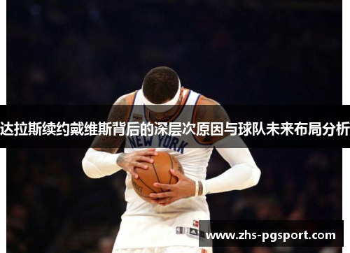 达拉斯续约戴维斯背后的深层次原因与球队未来布局分析