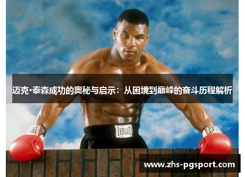 迈克·泰森成功的奥秘与启示：从困境到巅峰的奋斗历程解析