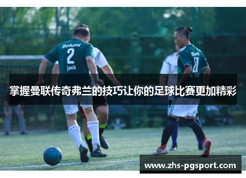 掌握曼联传奇弗兰的技巧让你的足球比赛更加精彩