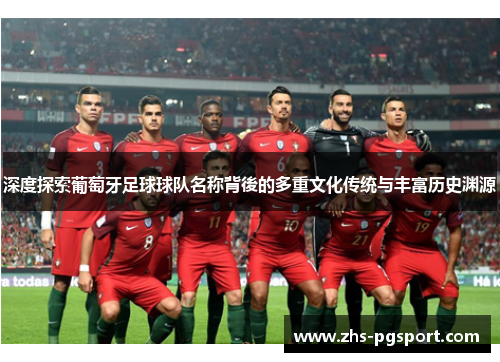 深度探索葡萄牙足球球队名称背後的多重文化传统与丰富历史渊源