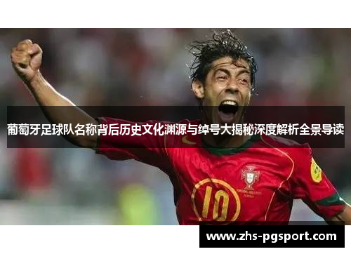 葡萄牙足球队名称背后历史文化渊源与绰号大揭秘深度解析全景导读