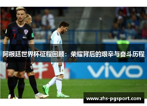 阿根廷世界杯征程回顾：荣耀背后的艰辛与奋斗历程