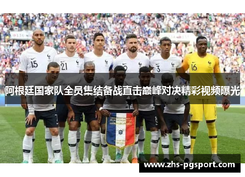 阿根廷国家队全员集结备战直击巅峰对决精彩视频曝光