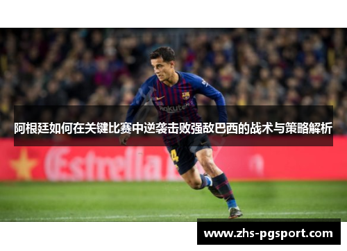 阿根廷如何在关键比赛中逆袭击败强敌巴西的战术与策略解析