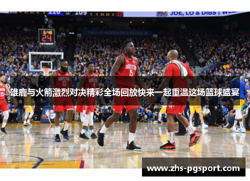 雄鹿与火箭激烈对决精彩全场回放快来一起重温这场篮球盛宴