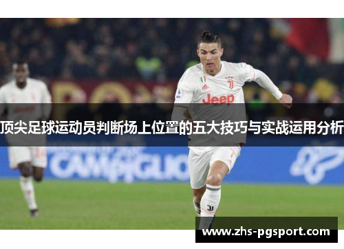顶尖足球运动员判断场上位置的五大技巧与实战运用分析