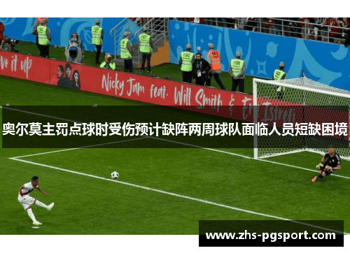 奥尔莫主罚点球时受伤预计缺阵两周球队面临人员短缺困境