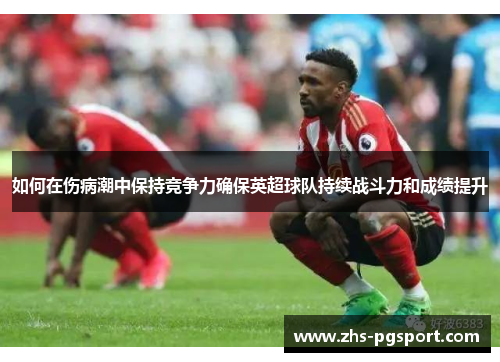 如何在伤病潮中保持竞争力确保英超球队持续战斗力和成绩提升