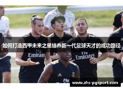 如何打造西甲未来之星培养新一代足球天才的成功路径