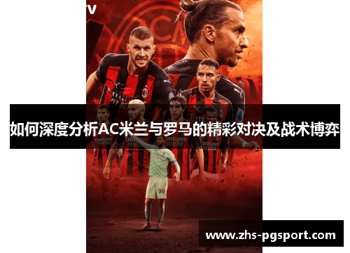 如何深度分析AC米兰与罗马的精彩对决及战术博弈